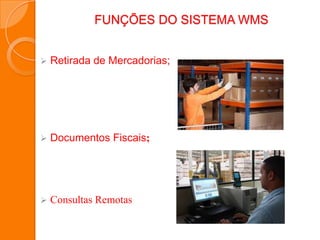 FUNÇÕES DO SISTEMA WMS
 Retirada de Mercadorias;
 Documentos Fiscais;
 Consultas Remotas
 