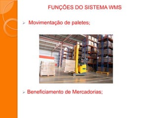 FUNÇÕES DO SISTEMA WMS
 Movimentação de paletes;
 Beneficiamento de Mercadorias;
 