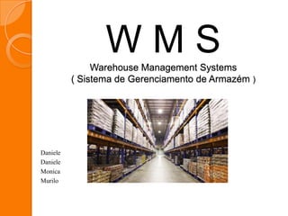 W M SWarehouse Management Systems
( Sistema de Gerenciamento de Armazém )
Daniele
Daniele
Monica
Murilo
 