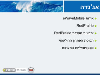 ‫אודות‬eWaveMobile
RedPrairie
‫מערכת‬ ‫יתרונות‬RedPrairie
‫ההוליסטי‬ ‫הפתרון‬ ‫תפיסת‬
‫המערכת‬ ‫פונקציונאליות‬
‫אג‬'‫נדה‬
 