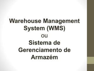 Warehouse Management
System (WMS)
ou
Sistema de
Gerenciamento de
Armazém
 