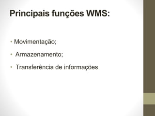 Principais funções WMS:
• Movimentação;
• Armazenamento;
• Transferência de informações
 