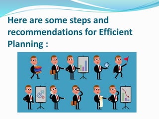 Here are some steps and
recommendations for Efficient
Planning :
 
