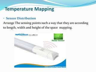 Temperature Mapping
• Sensor Distribution
Arrange The sensing points such a way that they are according
to length, width and height of the space mapping.
 