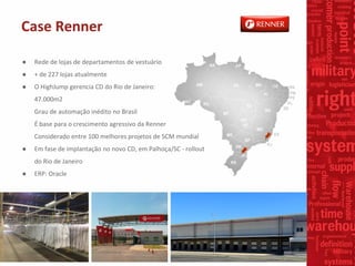 Case Renner
● Rede de lojas de departamentos de vestuário
● + de 227 lojas atualmente
● O HighJump gerencia CD do Rio de J...