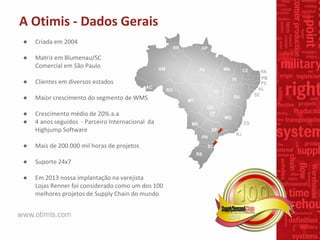 A Otimis - Dados Gerais
● Criada em 2004
● Matriz em Blumenau/SC
Comercial em São Paulo
● Clientes em diversos estados
● M...