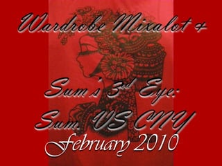 Wardrobe Mixalot&  Sum’s 3rd Eye: Sum. VS CNY February2010 