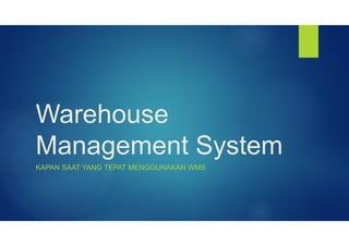 Warehouse
Management System
KAPAN SAAT YANG TEPAT MENGGUNAKAN WMS
 
