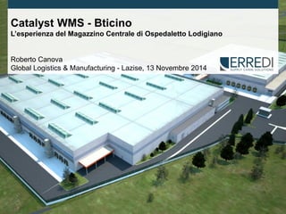 Page 1 
© 2014 - Erredi Consulting 
Catalyst WMS - Bticino 
L’esperienza del Magazzino Centrale di Ospedaletto Lodigiano 
Roberto Canova 
Global Logistics & Manufacturing - Lazise, 13 Novembre 2014  