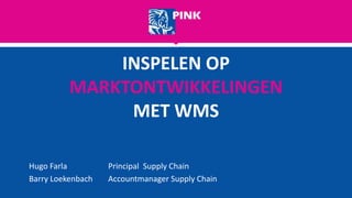 INSPELEN OP
MARKTONTWIKKELINGEN
MET WMS
Hugo Farla Principal Supply Chain
Barry Loekenbach Accountmanager Supply Chain
 