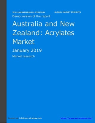 Demo version Australia and New Zealand:
Ammonium Sulphate Market.
April 2018
Page 1 of 49 www.wm-strategy.com
j GLOBAL MARKET INSIGHTS
Demo version of the report
Australia and New
Zealand: Acrylates
Market
January 2019
Market research
Contact us: info@wm-strategy.com https://www.wm-strategy.com/
WILLIAMS&MARSHALL STRATEGY
 