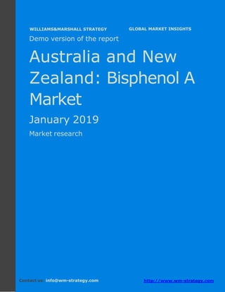 Demo version Australia and New Zealand:
Ammonium Sulphate Market.
April 2018
Page 1 of 49 www.wm-strategy.com
j GLOBAL MARKET INSIGHTS
Demo version of the report
Australia and New
Zealand: Bisphenol A
Market
January 2019
Market research
Contact us: info@wm-strategy.com http://www.wm-strategy.com
WILLIAMS&MARSHALL STRATEGY
 