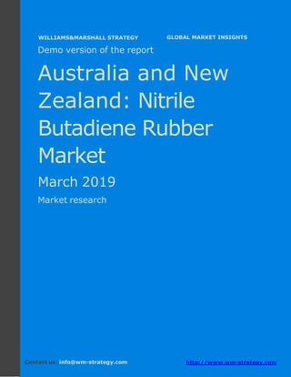 Demo version Australia and New Zealand:
Ammonium Sulphate Market.
April 2018
Page 1 of 50 www.wm-strategy.com
j GLOBAL MARKET INSIGHTS
Demo version of the report
Australia and New
Zealand: Nitrile
Butadiene Rubber
Market
March 2019
Market research
Contact us: info@wm-strategy.com http://www.wm-strategy.com
WILLIAMS&MARSHALL STRATEGY
 