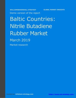 Demo version the Baltic countries: Ammonium
Sulphate Market.
April 2018
Page 1 of 49 www.wm-strategy.com
Бj GLOBAL MARKET INSIGHTS
Demo version of the report
Baltic Countries:
Nitrile Butadiene
Rubber Market
March 2019
Market research
Contact us: info@wm-strategy.com https://www.wm-strategy.com/
WILLIAMS&MARSHALL STRATEGY
 