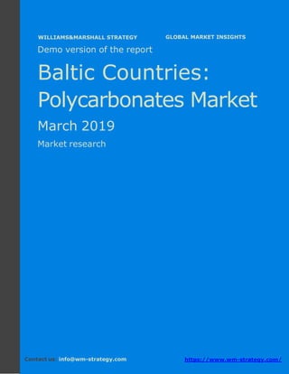 Demo version the Baltic countries: Ammonium
Sulphate Market.
April 2018
Page 1 of 48 www.wm-strategy.com
Бj GLOBAL MARKET INSIGHTS
Demo version of the report
Baltic Countries:
Polycarbonates Market
March 2019
Market research
Contact us: info@wm-strategy.com https://www.wm-strategy.com/
WILLIAMS&MARSHALL STRATEGY
 
