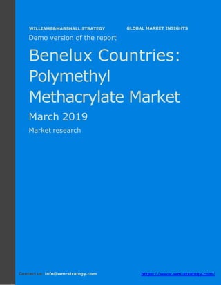 Demo version the Benelux countries: Ammonium
Sulphate Market.
April 2018
Page 1 of 50 www.wm-strategy.com
j GLOBAL MARKET INSIGHTS
Demo version of the report
Benelux Countries:
Polymethyl
Methacrylate Market
March 2019
Market research
Contact us: info@wm-strategy.com https://www.wm-strategy.com/
WILLIAMS&MARSHALL STRATEGY
 