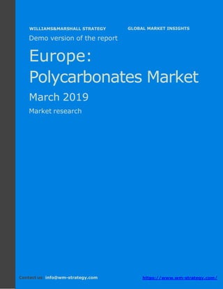 Demo version Europe: Ammonium Sulphate Market.
April 2018
Page 1 of 47 www.wm-strategy.com
j GLOBAL MARKET INSIGHTS
Demo version of the report
Europe:
Polycarbonates Market
March 2019
Market research
Contact us: info@wm-strategy.com https://www.wm-strategy.com/
WILLIAMS&MARSHALL STRATEGY
 