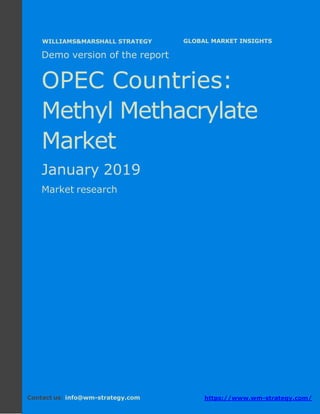 Demo version the OPEC countries: Ammonium
Sulphate Market.
April 2018
Page 1 of 49 www.wm-strategy.com
j GLOBAL MARKET INSIGHTS
Demo version of the report
OPEC Countries:
Methyl Methacrylate
Market
January 2019
Market research
Contact us: info@wm-strategy.com https://www.wm-strategy.com/
WILLIAMS&MARSHALL STRATEGY
 