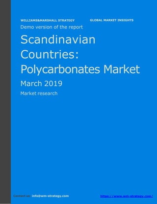 Demo version the Scandinavian countries:
Ammonium Sulphate Market.
April 2018
Page 1 of 49 www.wm-strategy.com
j GLOBAL MARKET INSIGHTS
Demo version of the report
Scandinavian
Countries:
Polycarbonates Market
March 2019
Market research
Contact us: info@wm-strategy.com https://www.wm-strategy.com/
WILLIAMS&MARSHALL STRATEGY
 