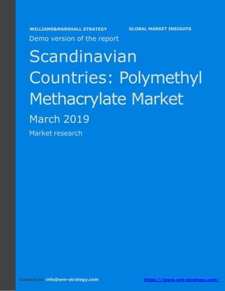 Demo version the Scandinavian countries:
Ammonium Sulphate Market.
April 2018
Page 1 of 50 www.wm-strategy.com
j GLOBAL MARKET INSIGHTS
Demo version of the report
Scandinavian
Countries: Polymethyl
Methacrylate Market
March 2019
Market research
Contact us: info@wm-strategy.com https://www.wm-strategy.com/
WILLIAMS&MARSHALL STRATEGY
 