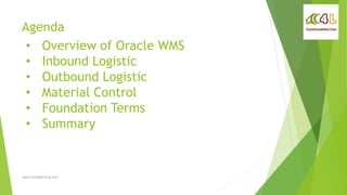 Agenda
www.click4learning.com
• Overview of Oracle WMS
• Inbound Logistic
• Outbound Logistic
• Material Control
• Foundation Terms
• Summary