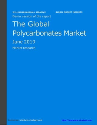 Demo version Africa: Ammonium Sulphate Market.
April 2018
Page 1 of 66 www.wm-strategy.com
j GLOBAL MARKET INSIGHTS
Demo version of the report
The Global
Polycarbonates Market
June 2019
Market research
Contact us: info@wm-strategy.com http://www.wm-strategy.com
WILLIAMS&MARSHALL STRATEGY
 