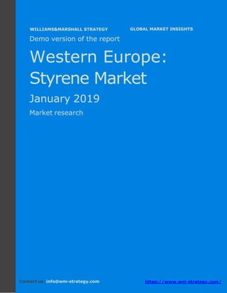 Demo version Western Europe: Ammonium
Sulphate Market.
April 2018
Page 1 of 49 www.wm-strategy.com
j GLOBAL MARKET INSIGHTS
Demo version of the report
Western Europe:
Styrene Market
January 2019
Market research
Contact us: info@wm-strategy.com https://www.wm-strategy.com/
WILLIAMS&MARSHALL STRATEGY
 