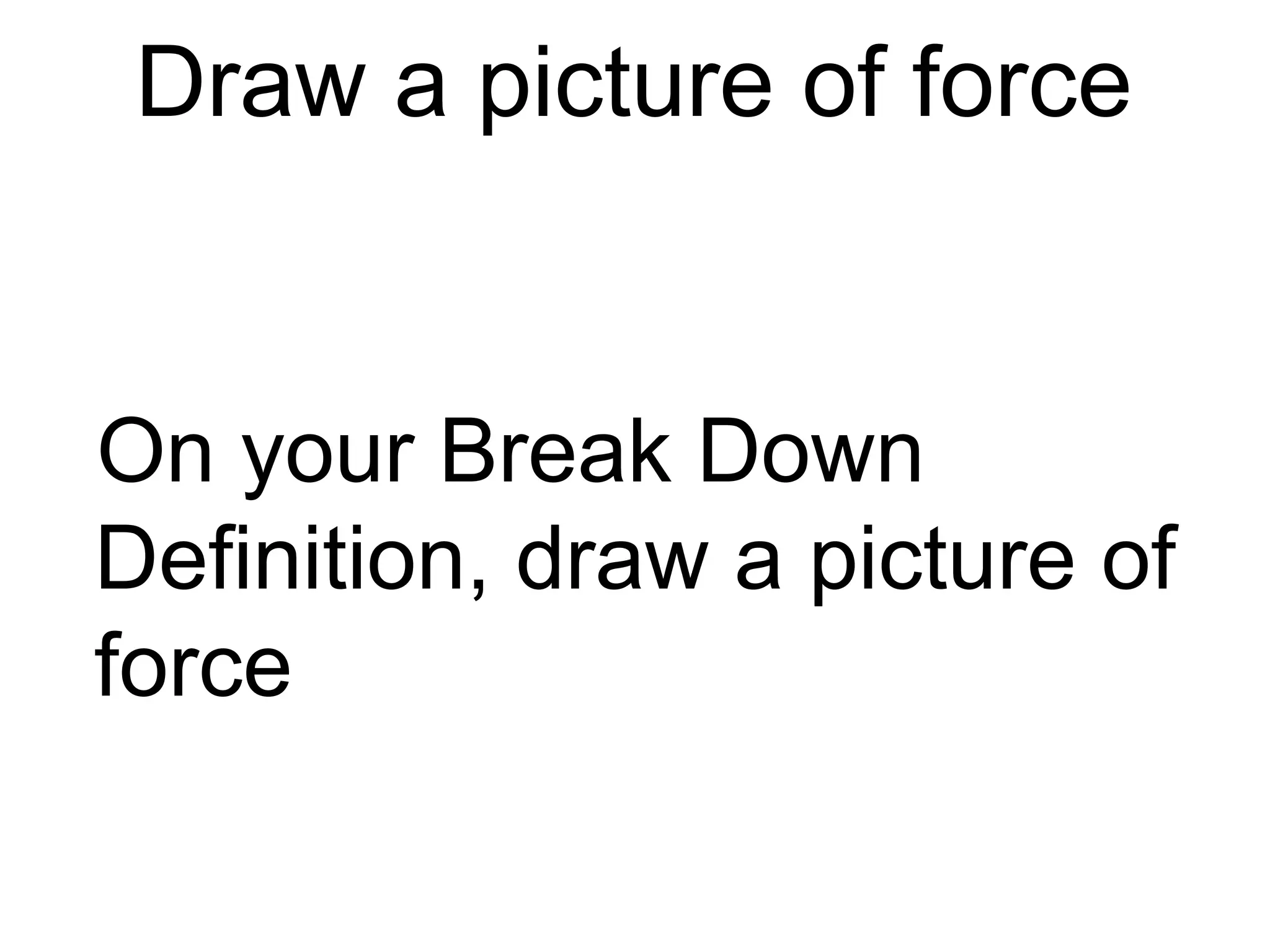 Draw a picture for force


On p.2 of your handout draw
a picture next to the
definition of force that will
remind you of what force is.
 