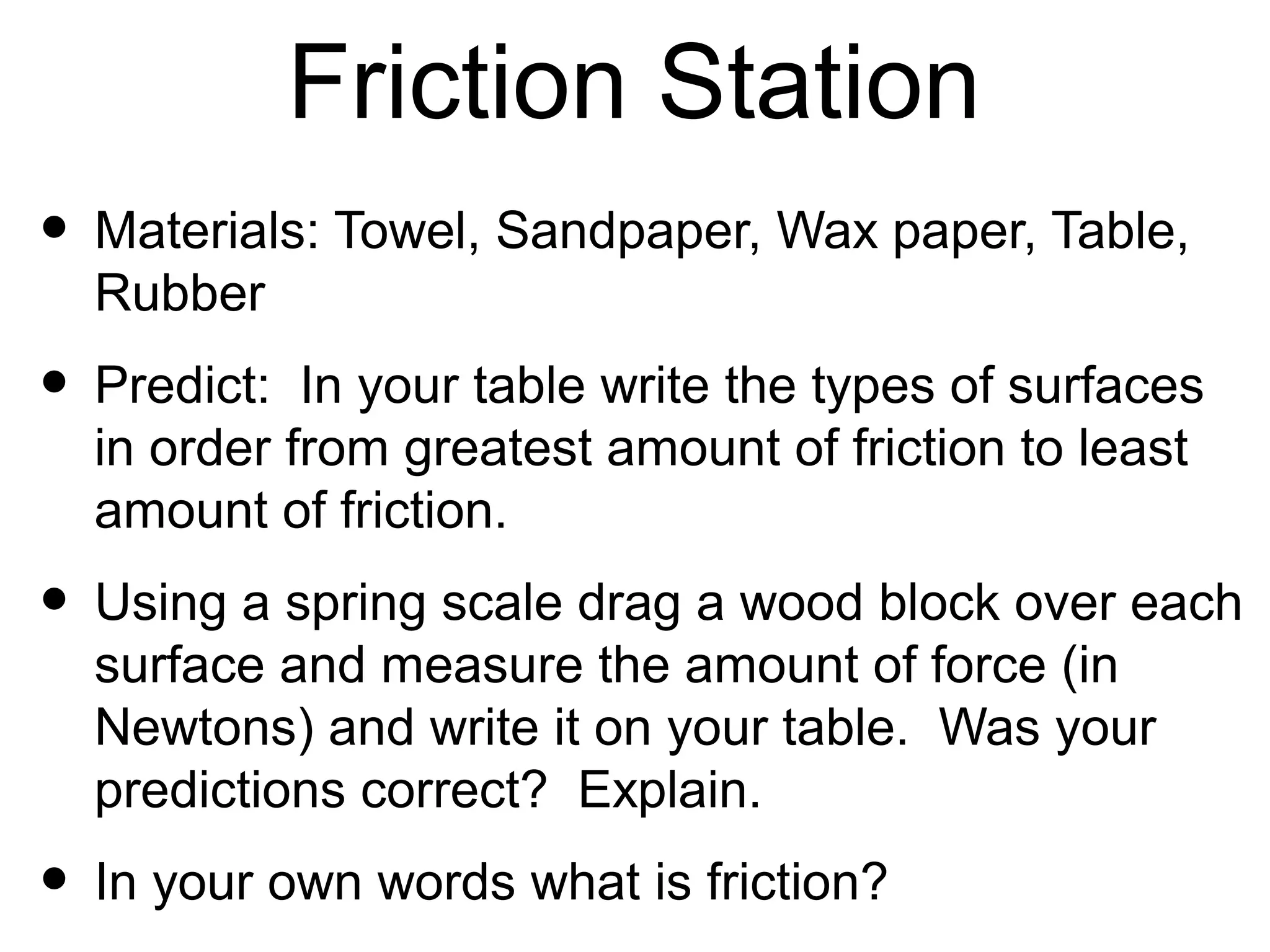 Friction
           • Definition:
             Force that
             opposes the
             motion of an
             object
           • With a partner
             discuss which
             arrows show the
             direction of
             friction and why.
 