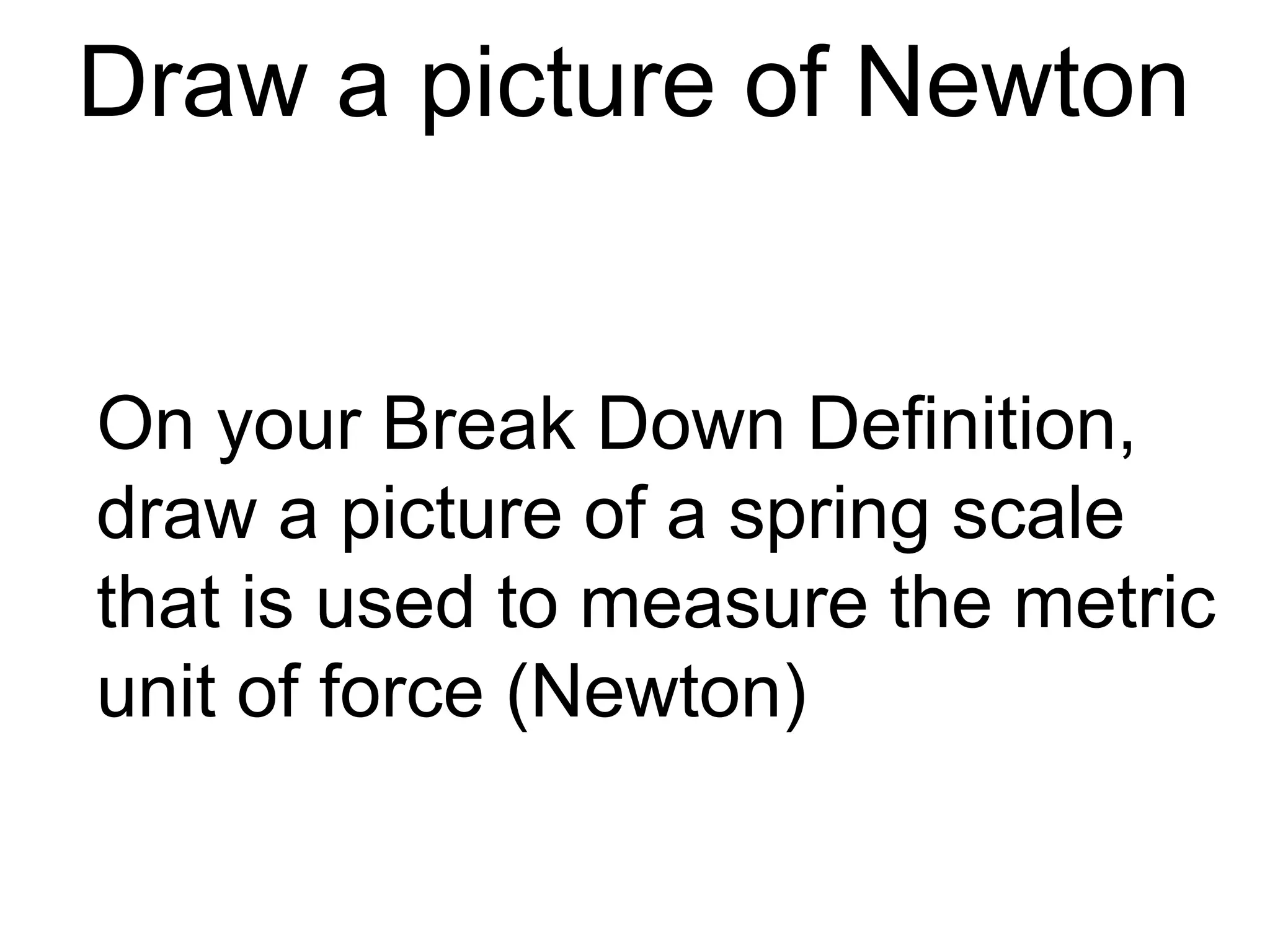 Drawing a picture for force, motion,
           and friction
1. Play gently with a car
2. Illustrate the car
3. Put arrows () and label the
   following:
 1. Direction of force
 2. Direction of motion
 3. Direction of friction
 