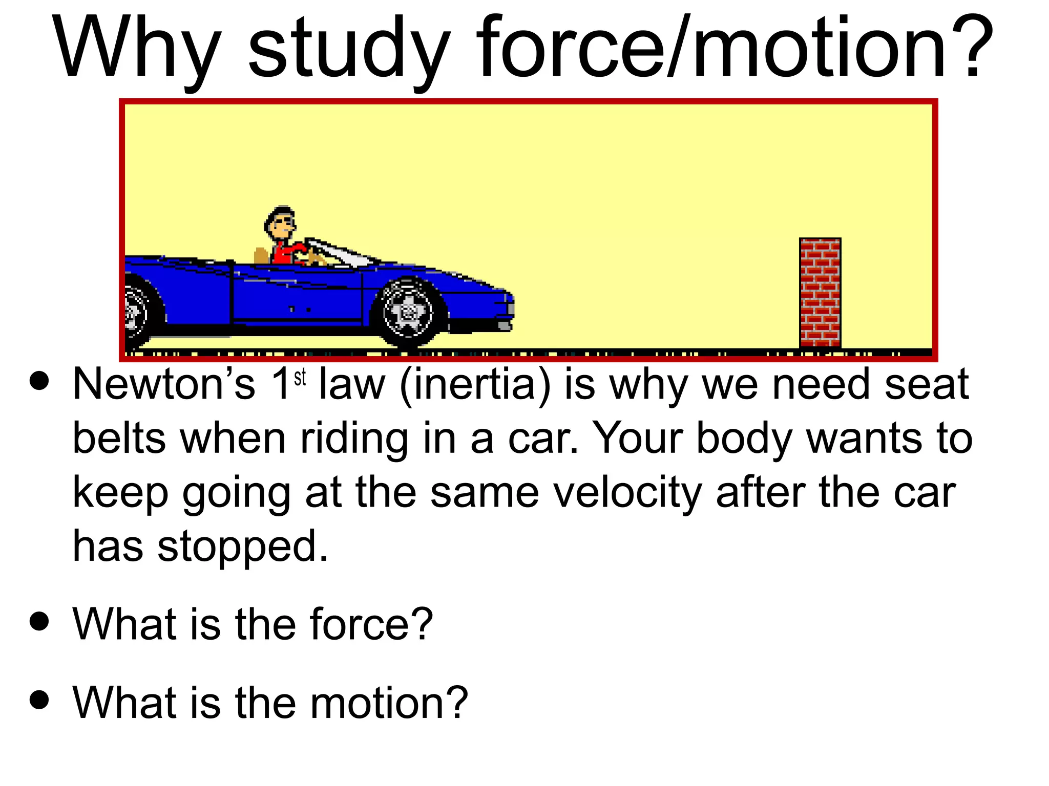 Turn to p. 9 in your booklet
• Using Newton’s 1st law, explain what happened to
the pencil (both in the 1 minute observation and
the observations you had after you either blew or
touched the pencil)
•Sentence starter:  The pencil activity shows
Newton’s 1st law because…
•The force in the pencil example was _________
•The motion caused by the force was _________
 