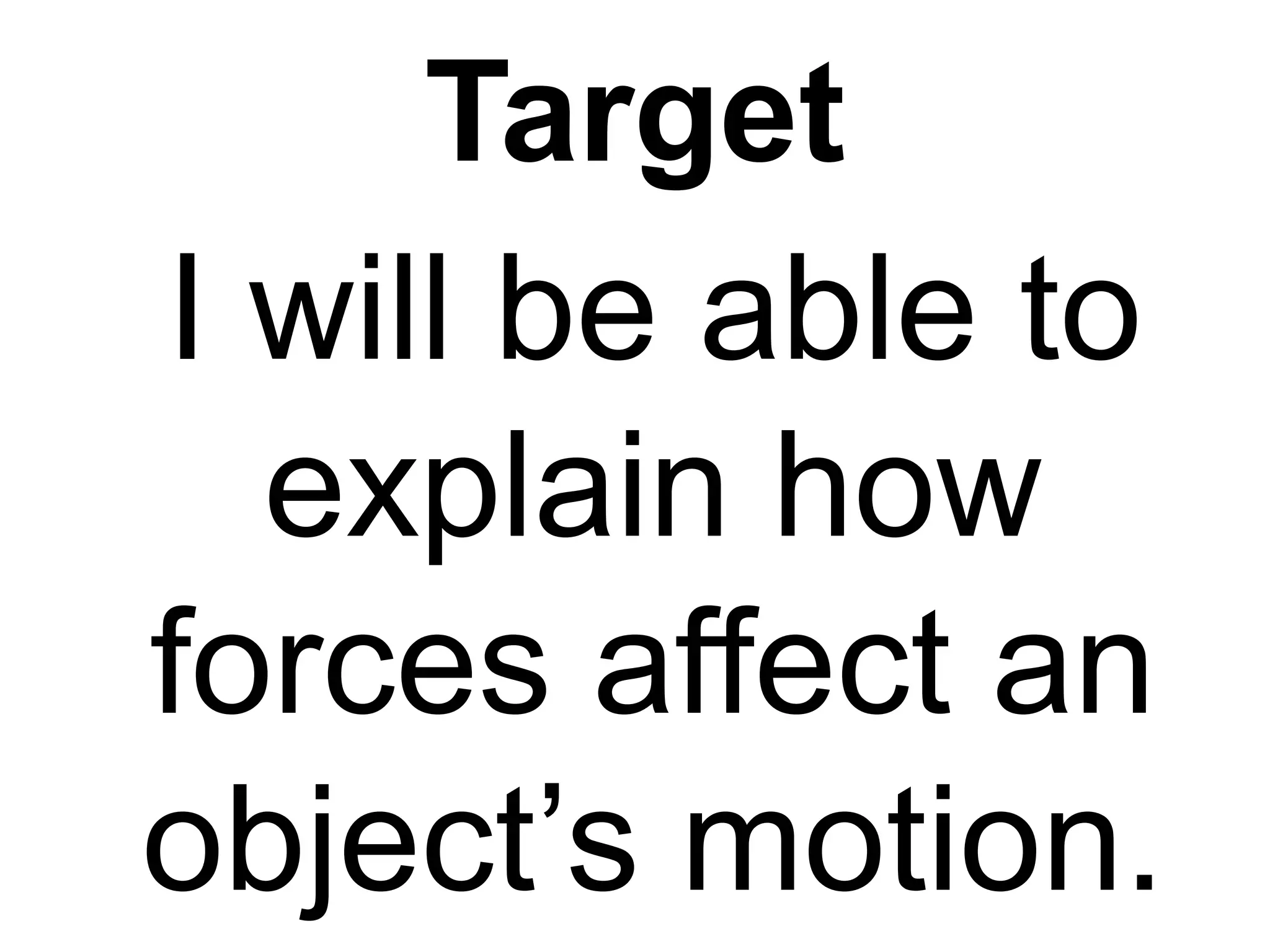 Target
I will be able to
  explain how
forces affect an
object’s motion.
 