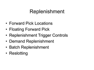 Replenishment
• Forward Pick Locations
• Floating Forward Pick
• Replenishment Trigger Controls
• Demand Replenishment
• Batch Replenishment
• Reslotting
 
