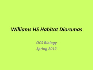 Williams HS Habitat Dioramas

         OCS Biology
         Spring 2012
 