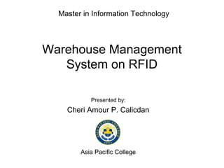 Master in Information Technology




Warehouse Management
   System on RFID

           Presented by:
    Cheri Amour P. Calicdan




        Asia Pacific College
 