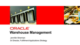1 Copyright © 2011, Oracle and/or its affiliates. All rights reserved.
Warehouse Management
Jennifer Sherman
Sr Director, Fulfillment Applications Strategy
 