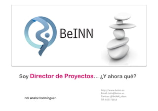  	
                                              AD




  Soy Director de Proyectos… ¿Y ahora qué?

                                             h#p://www.beinn.es	
  
                                             Email:	
  info@beinn.es	
  
                                             Twi#er:	
  @BeiNN_Ideas	
  
           Por	
  Anabel	
  Domínguez.	
     Tlf:	
  927772913	
  
                                             	
  
 