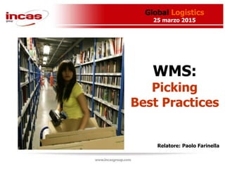 Global Logistics
25 marzo 2015
Relatore: Paolo Farinella
WMS:
Picking
Best Practices
 