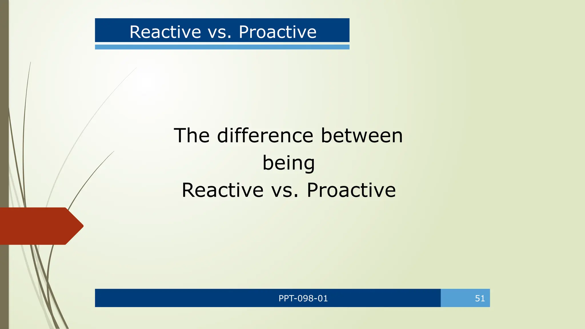 PPT-098-01 51
Reactive vs. Proactive
The difference between
being
Reactive vs. Proactive
 