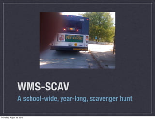 WMS-SCAV
                  A school-wide, year-long, scavenger hunt

Thursday, August 26, 2010
 