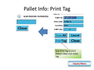 Pallet Info: Print Tag 
Use Print Tag to print 
Pallet’s label click Pallet 
tag 
Inquiry Menu 
 