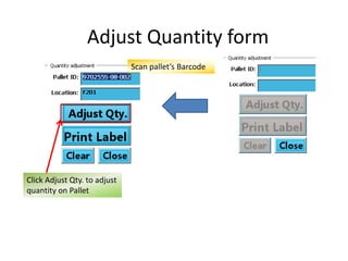 Adjust Quantity form 
Scan pallet’s Barcode 
Click Adjust Qty. to adjust 
quantity on Pallet 
 