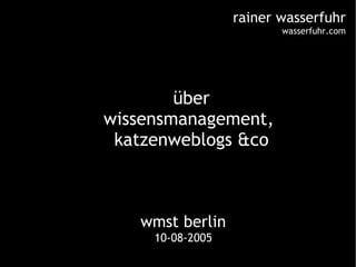 wmst berlin 10-08-2005 ,[object Object],[object Object],[object Object],rainer wasserfuhr wasserfuhr.com 