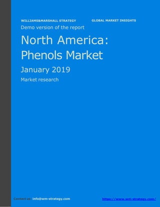 Demo version North America: Ammonium Sulphate
Market.
April 2018
Page 1 of 47 www.wm-strategy.com
j GLOBAL MARKET INSIGHTS
Demo version of the report
North America:
Phenols Market
January 2019
Market research
Contact us: info@wm-strategy.com https://www.wm-strategy.com/
WILLIAMS&MARSHALL STRATEGY
 