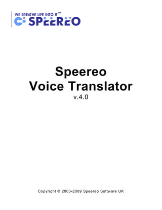 Speereo
Voice Translator
                 v.4.0




 Copyright © 2003-2009 Speereo Software UK
 