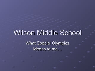Wilson Middle School What Special Olympics Means to me… 