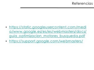 Referencias 
•https://static.googleusercontent.com/media/www.google.es/es/es/webmasters/docs/ guia_optimizacion_motores_busqueda.pdf 
•https://support.google.com/webmasters/ 
 