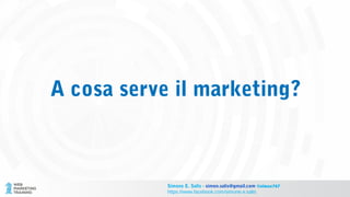 A cosa serve il marketing?
Simone E. Salis - simon.salis@gmail.com @simox767
https://www.facebook.com/simone.e.salis
 