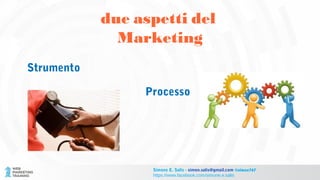 due aspetti del
Marketing
Strumento
Processo
Simone E. Salis - simon.salis@gmail.com @simox767
https://www.facebook.com/simone.e.salis
 