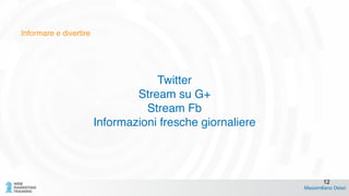 Informare e divertire
!
!
Twitter !
Stream su G+!
Stream Fb!
Informazioni fresche giornaliere
Massimiliano Dessì
12
 